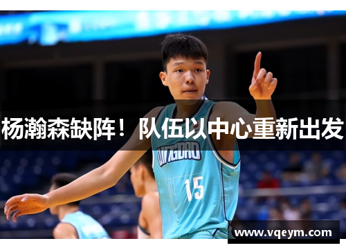 杨瀚森缺阵！队伍以中心重新出发