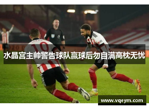 水晶宫主帅警告球队赢球后勿自满高枕无忧