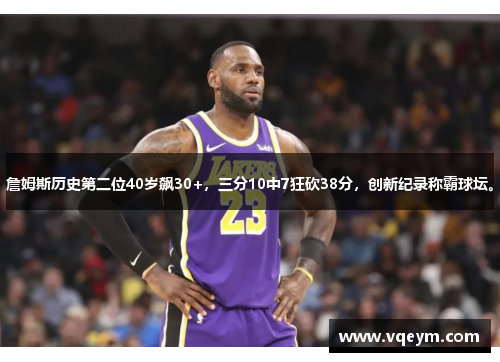 詹姆斯历史第二位40岁飙30+，三分10中7狂砍38分，创新纪录称霸球坛。